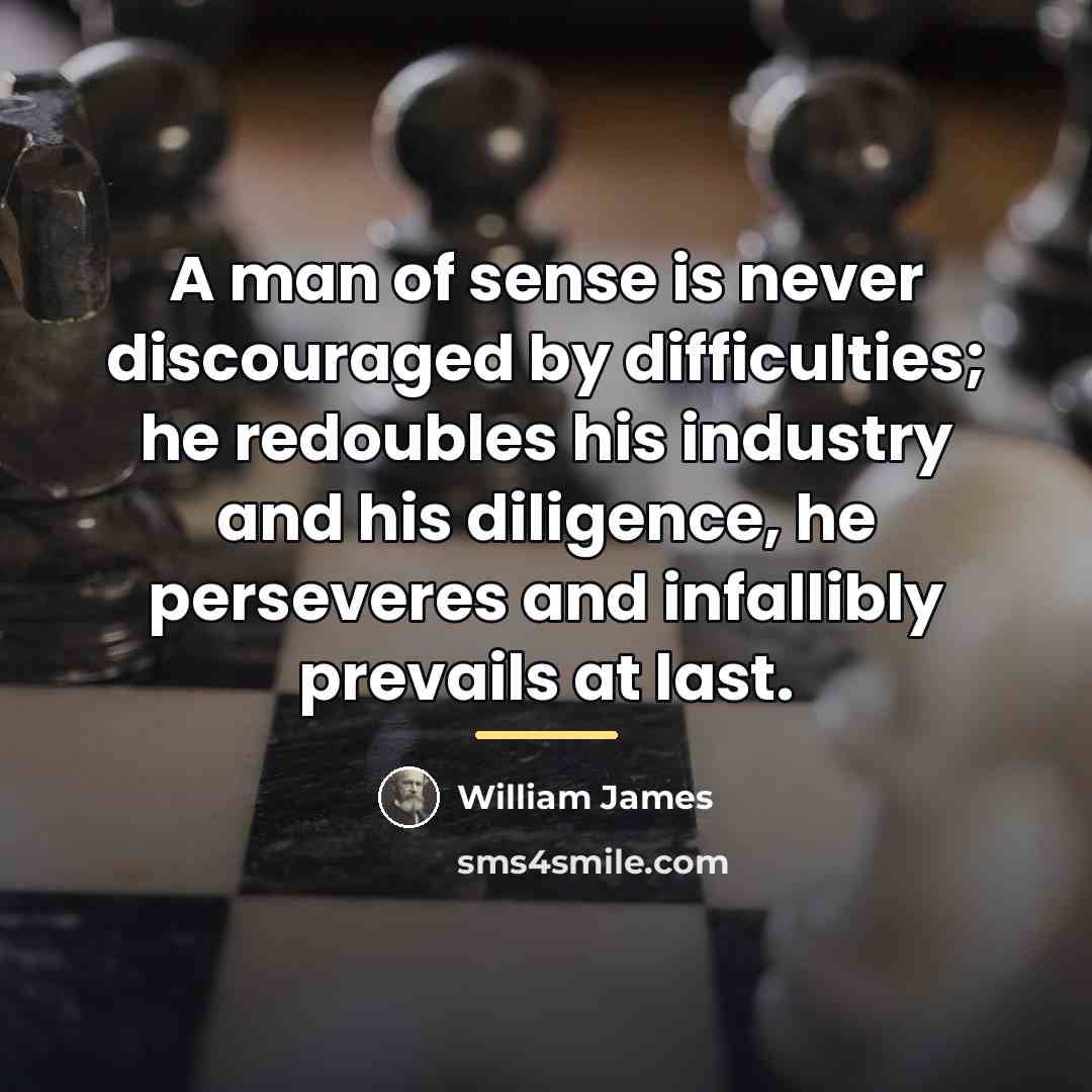 “A man of sense is never discouraged by difficulties; he…” quote by William James