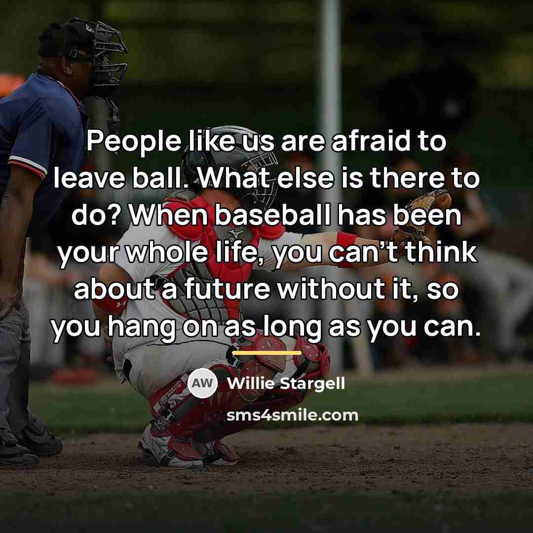 “People like us are afraid to leave ball. What else…” quote by Willie Stargell