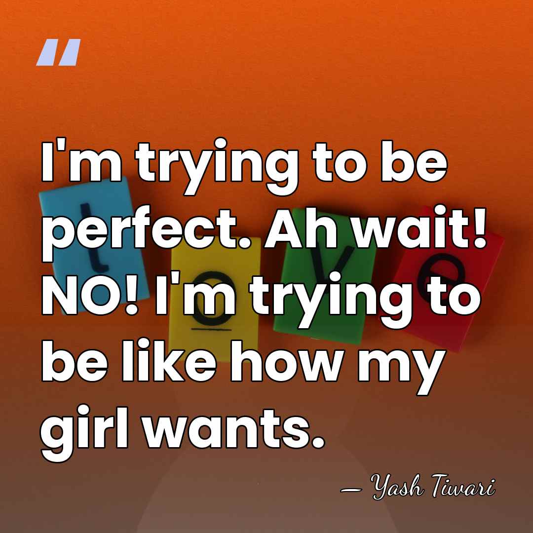 I'm trying to be perfect. Ah wait! NO! I'm trying to be&hellip; - Yash Tiwari
