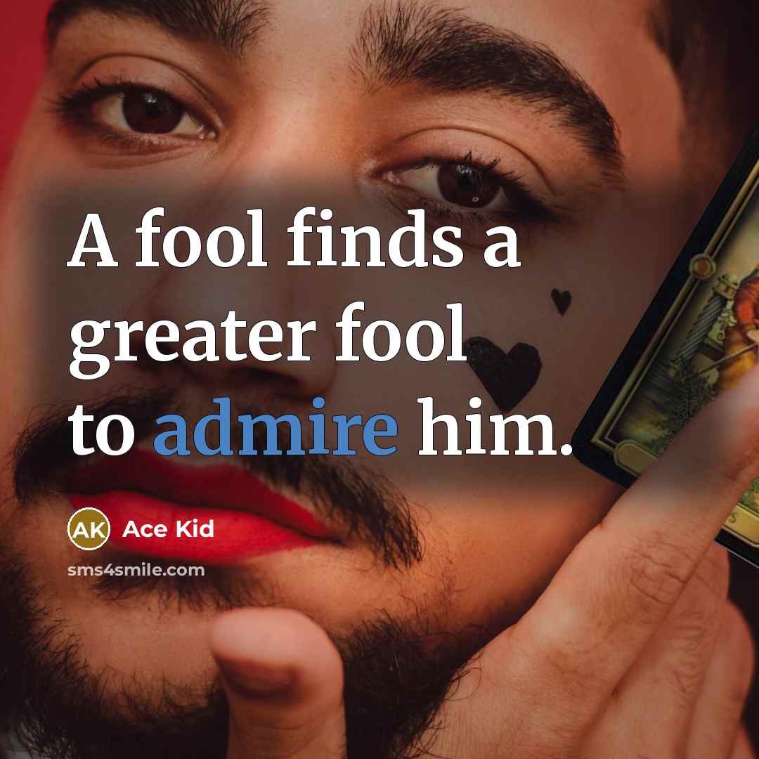 “A fool finds a greater fool to admire him.…” quote by Ace Kid