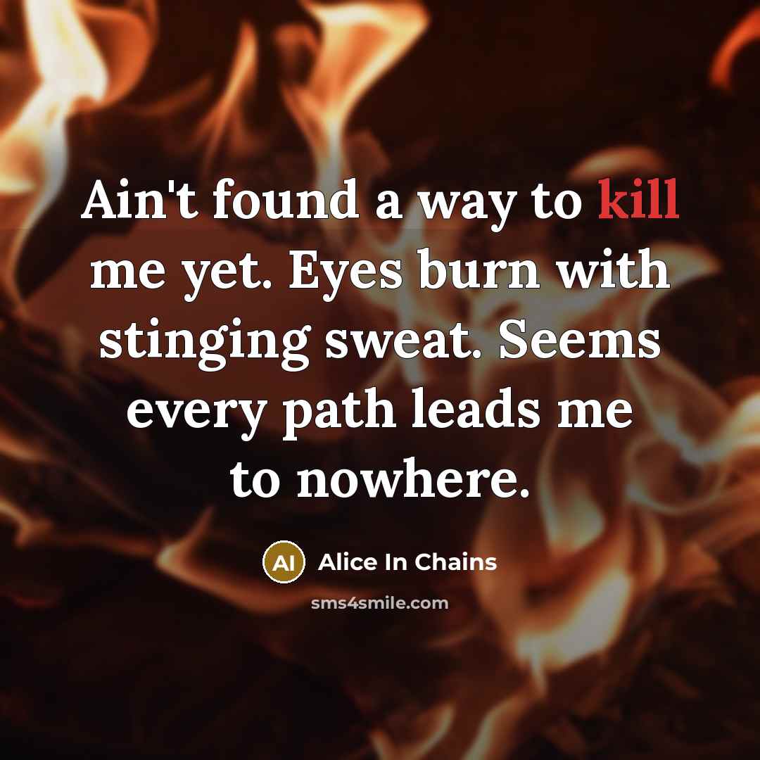 “Ain't found a way to kill me yet. Eyes burn…” quote by Alice In Chains