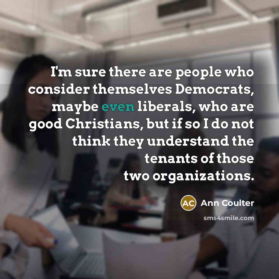 “I'm sure there are people who consider themselves Democrats, maybe…” quote by Ann Coulter