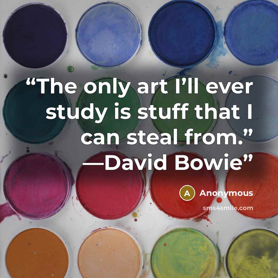 “The only art I’ll ever study is stuff that I can steal from.” —David Bowie” quote by Anonymous