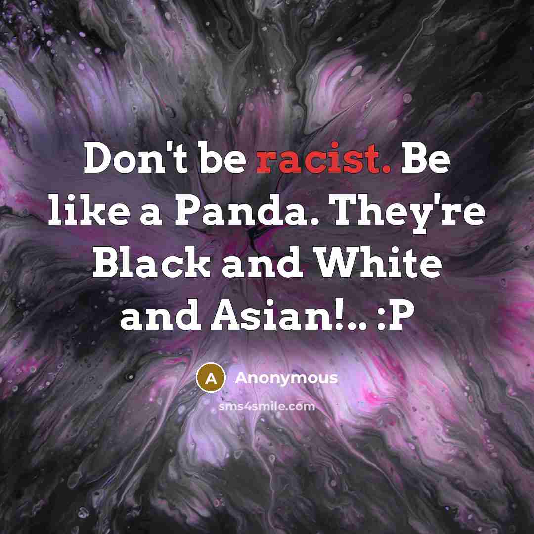 “Don't be racist. Be like a Panda. They're Black and…” quote by Anonymous