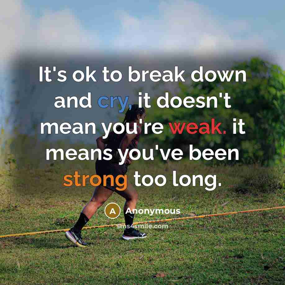 “It's ok to break down and cry, it doesn't mean you're weak. it means you've been strong too long.” quote by Anonymous