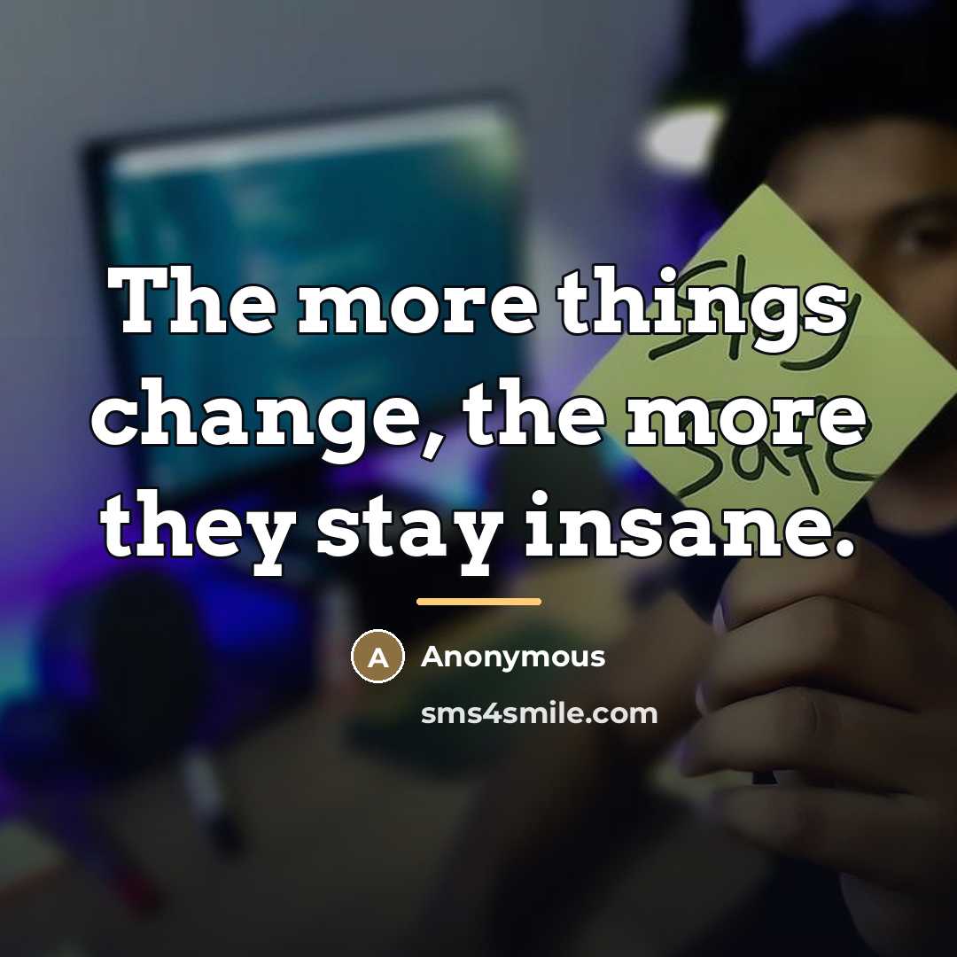 “The more things change, the more they stay insane.…” quote by Anonymous