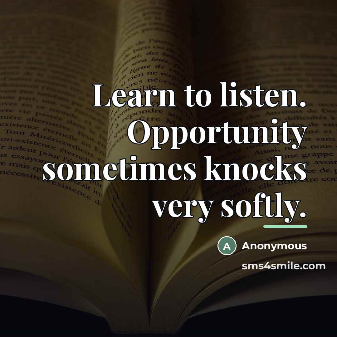 “Learn to listen. Opportunity sometimes knocks very softly.…” quote by Anonymous