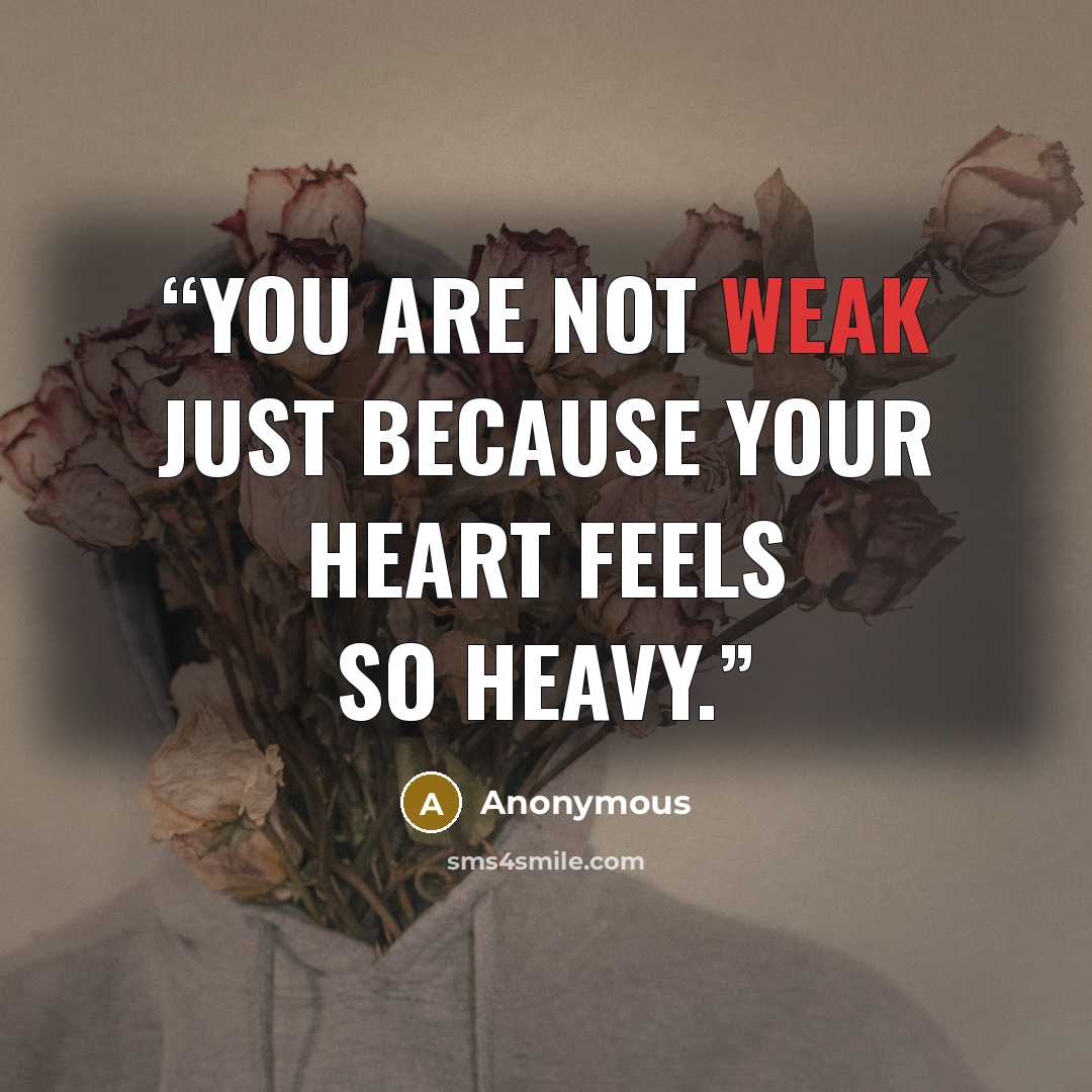 “You are not weak just because your heart feels so heavy.” quote by Anonymous