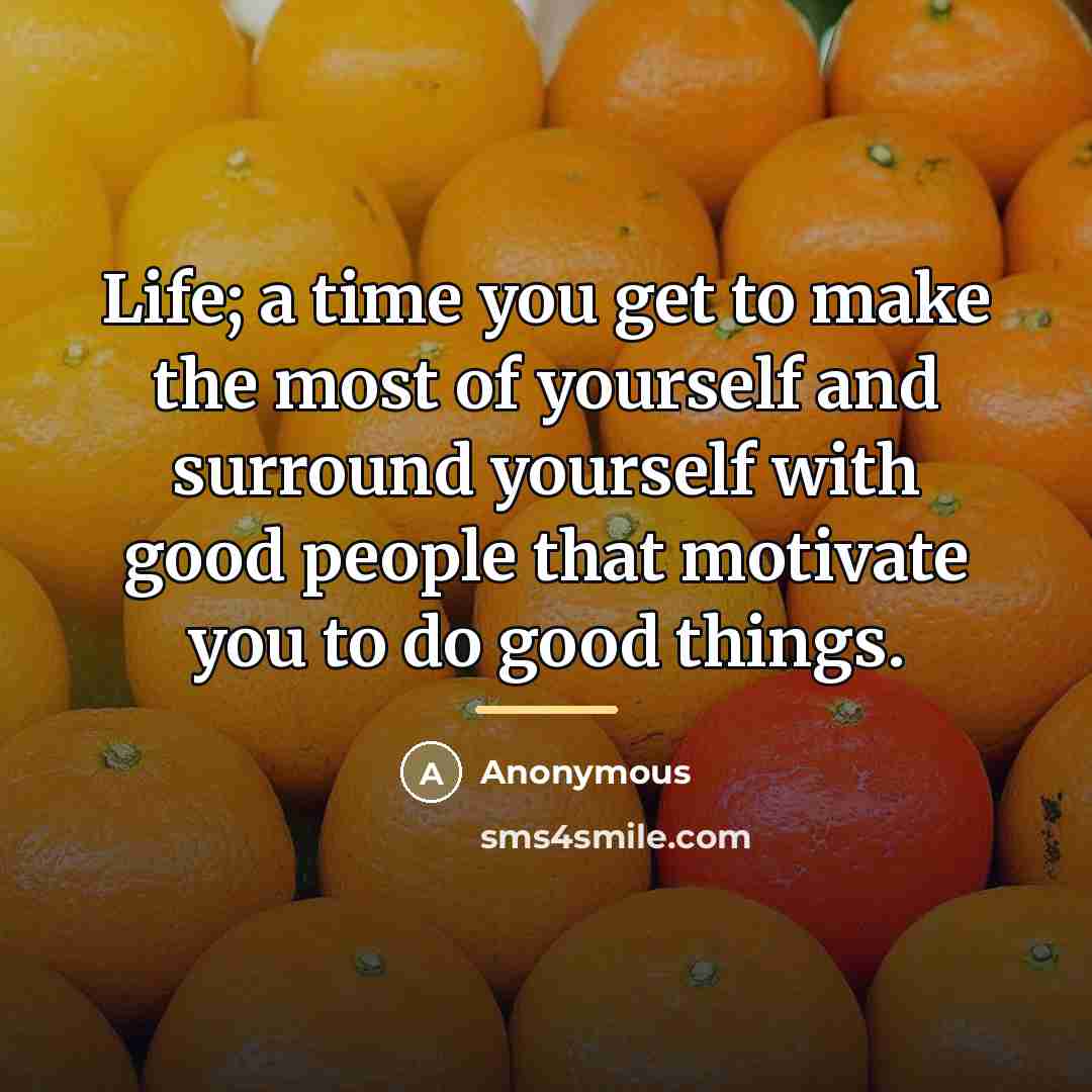 “Life; a time you get to make the most of…” quote by Anonymous