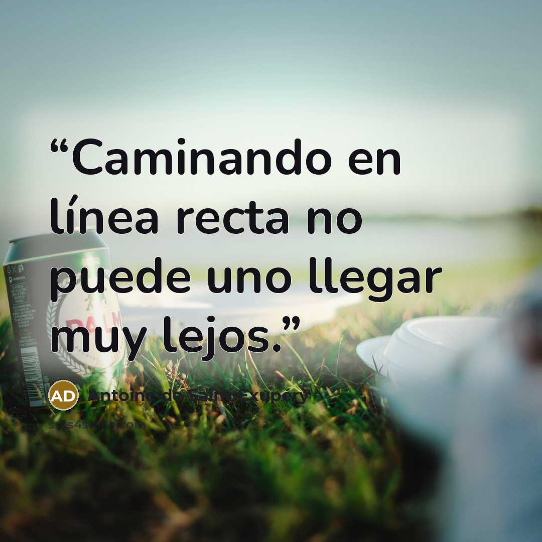 “Caminando en línea recta no puede uno llegar muy lejos.” quote by Antoine de Saint-Exupéry