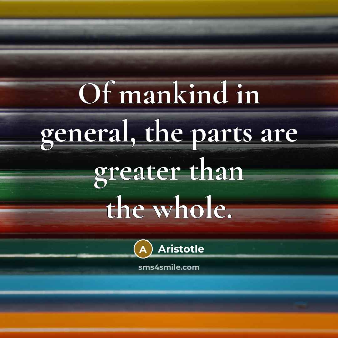 “Of mankind in general, the parts are greater than the…” quote by Aristotle