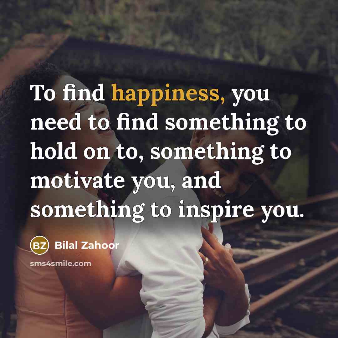 “To find happiness, you need to find something to hold…” quote by Bilal Zahoor