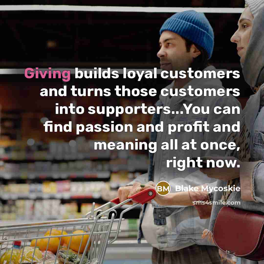 “Giving builds loyal customers and turns those customers into supporters...You…” quote by Blake Mycoskie