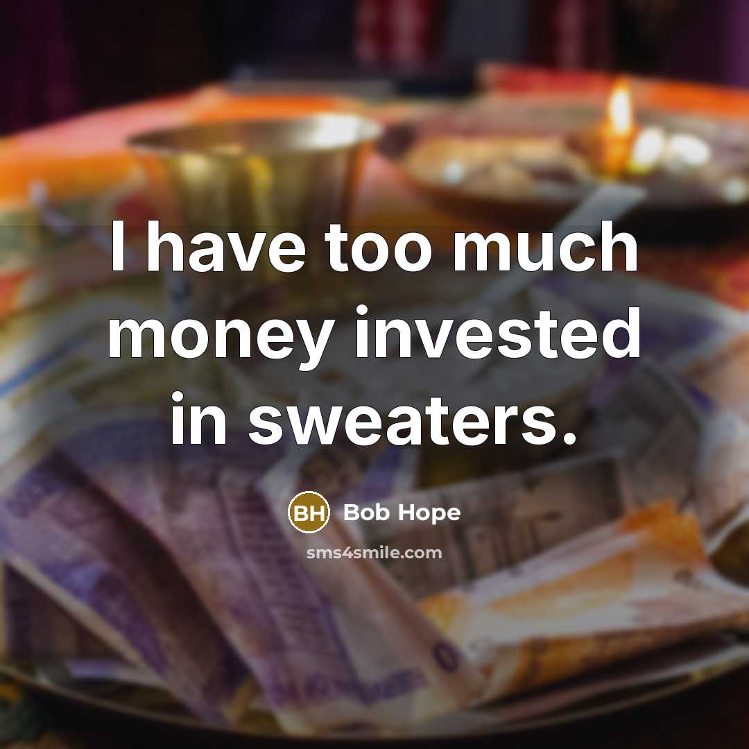 “I have too much money invested in sweaters.” quote by Bob Hope
