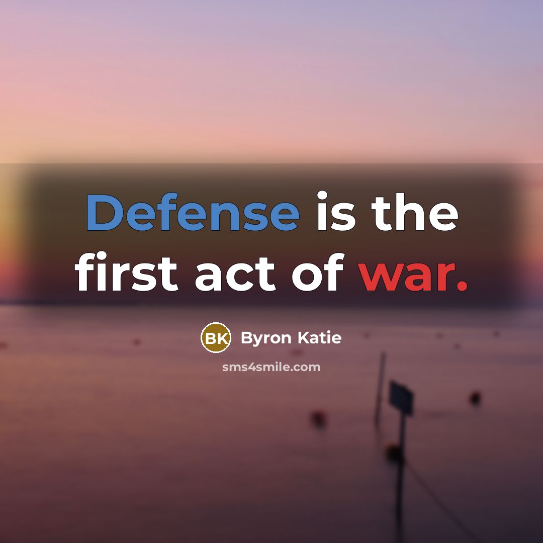 “Defense is the first act of war.…” quote by Byron Katie