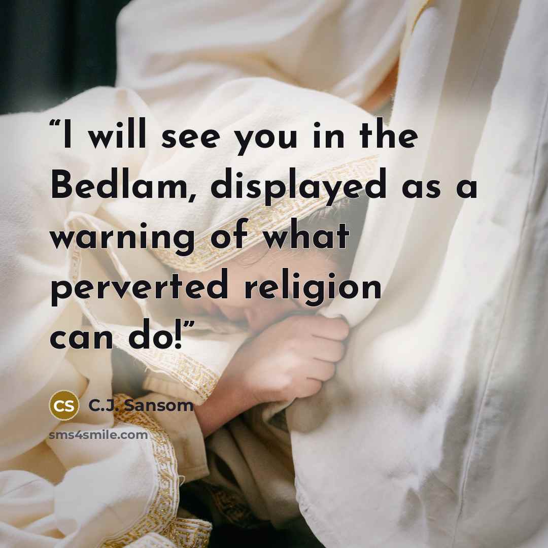 “I will see you in the Bedlam, displayed as a warning of what perverted religion can do!” quote by C.J. Sansom