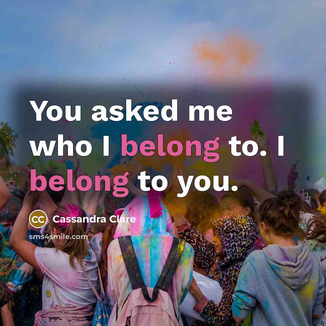 “You asked me who I belong to. I belong to you.” quote by Cassandra Clare