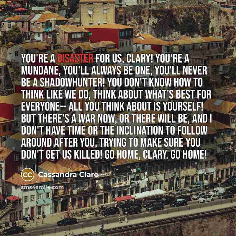 “You're a disaster for us, Clary! You're a mundane, you'll…” quote by Cassandra Clare