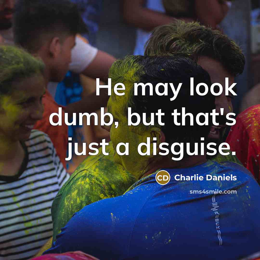“He may look dumb, but that's just a disguise.…” quote by Charlie Daniels
