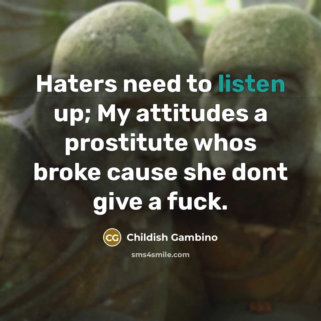 “Haters need to listen up; My attitudes a prostitute whos broke cause she dont give a fuck.” quote by Childish Gambino