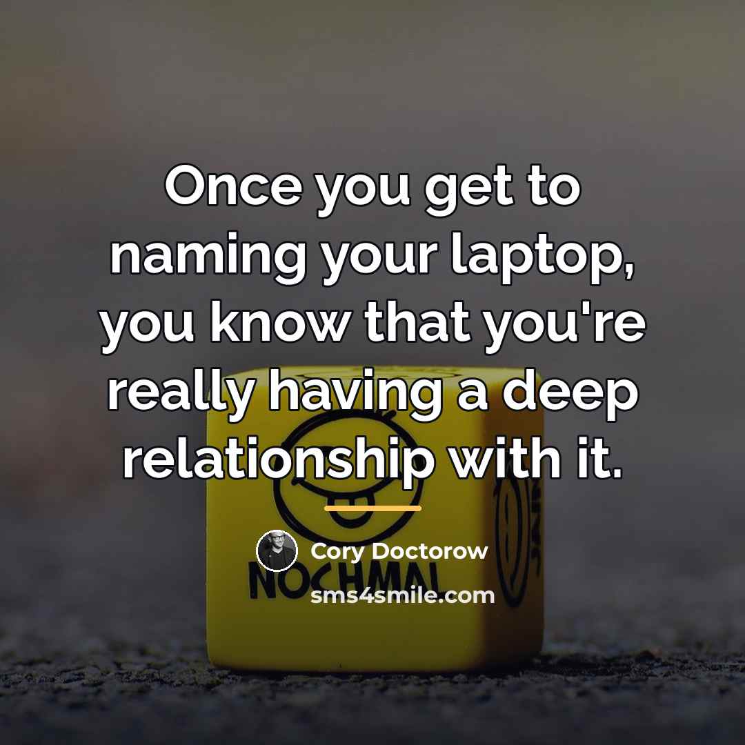 “Once you get to naming your laptop, you know that…” quote by Cory Doctorow
