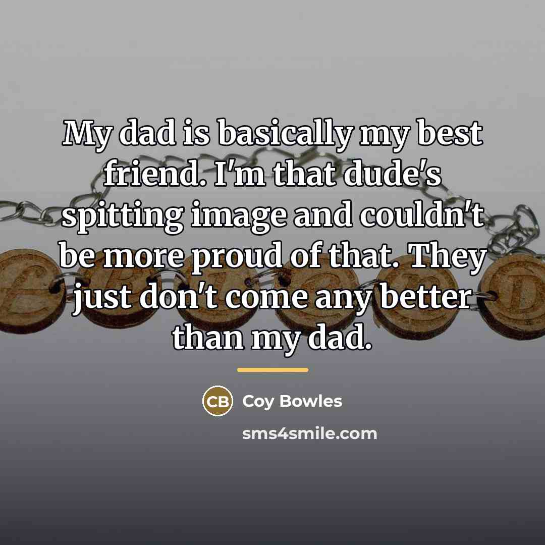 “My dad is basically my best friend. I'm that dude's…” quote by Coy Bowles