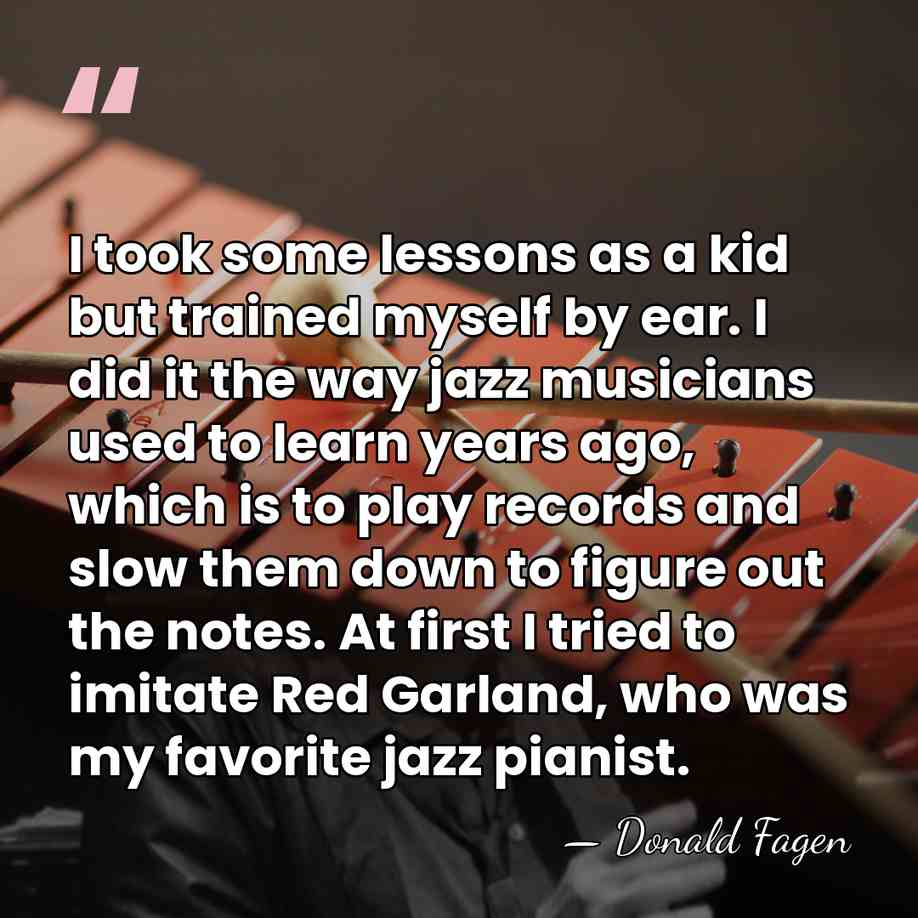 I took some lessons as a kid but trained myself by ear.&hellip; - Donald Fagen