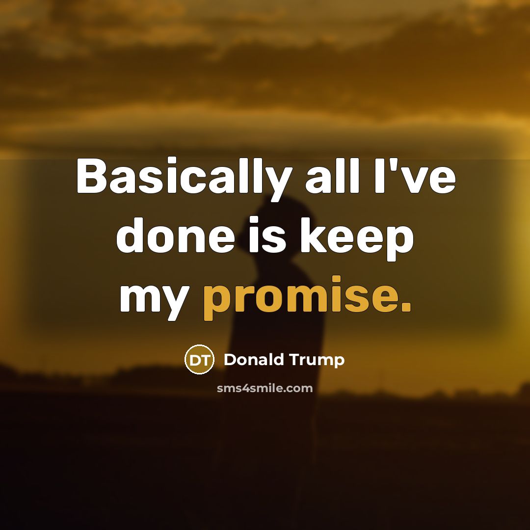 “Basically all I've done is keep my promise.” quote by Donald Trump