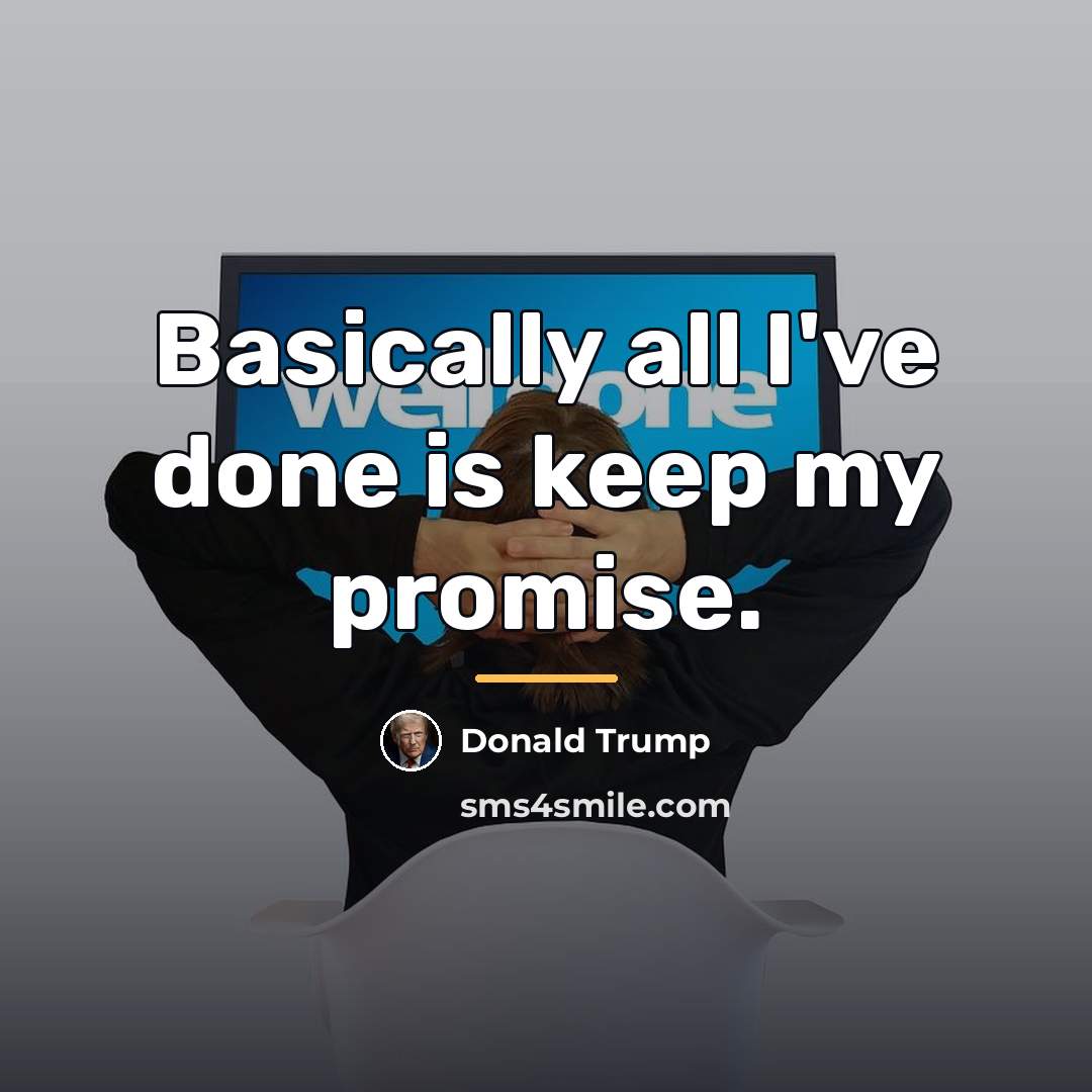 “Basically all I've done is keep my promise.…” quote by Donald Trump