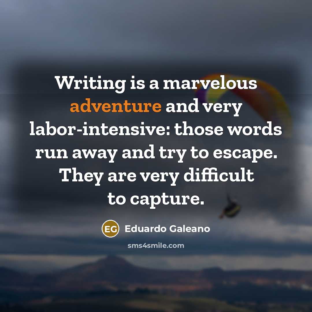 “Writing is a marvelous adventure and very labor-intensive: those words…” quote by Eduardo Galeano
