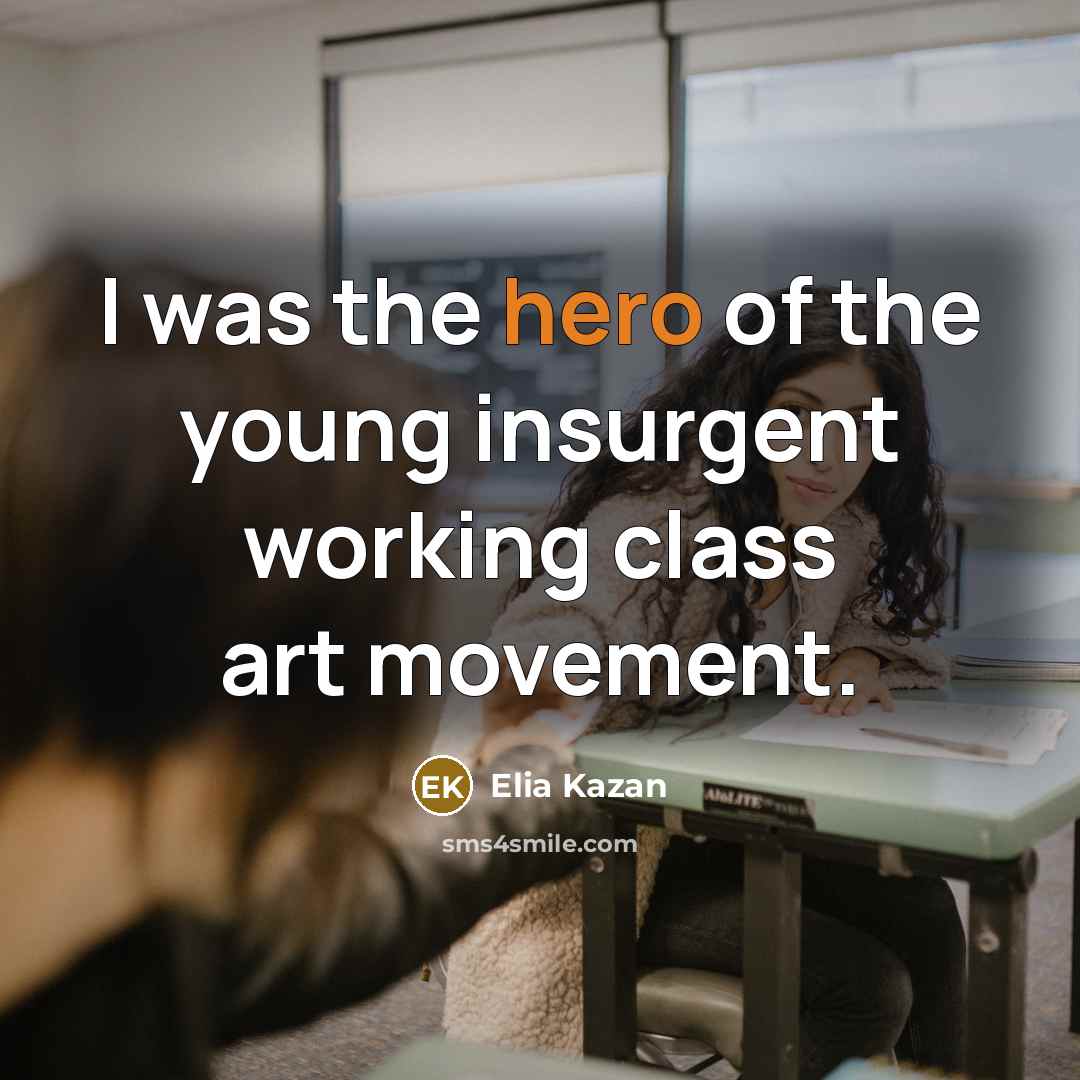 “I was the hero of the young insurgent working class…” quote by Elia Kazan