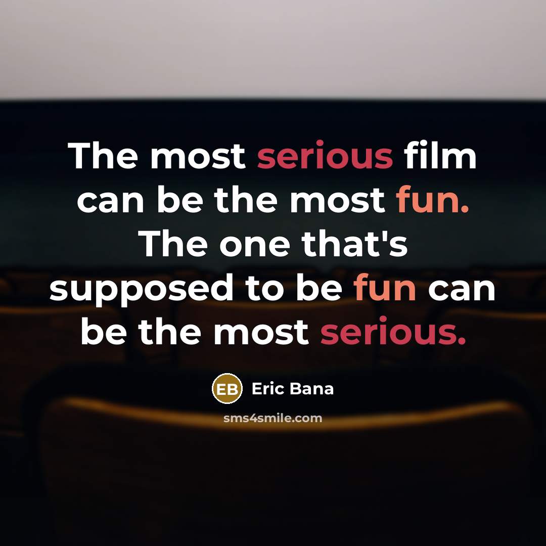 “The most serious film can be the most fun. The…” quote by Eric Bana