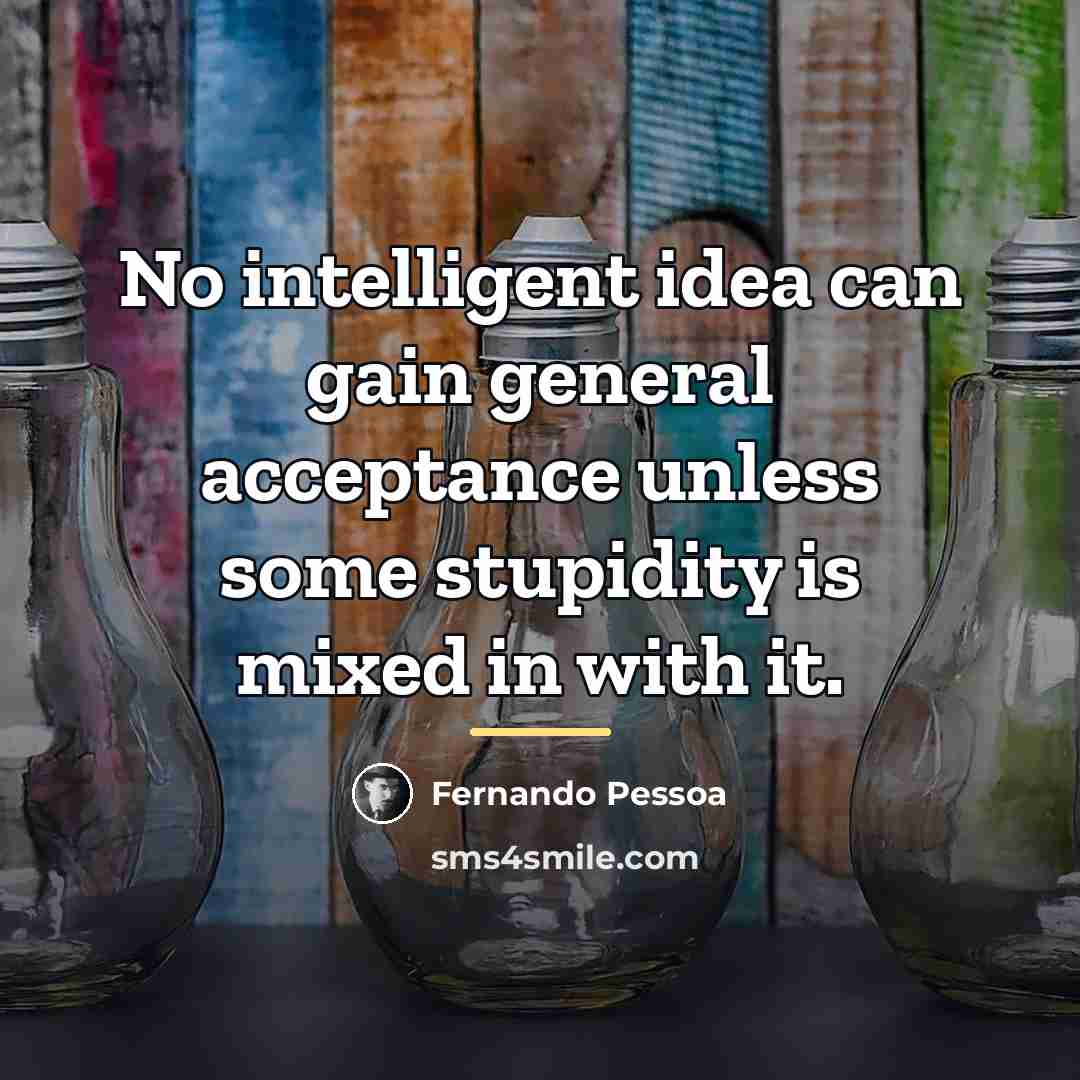 “No intelligent idea can gain general acceptance unless some stupidity…” quote by Fernando Pessoa