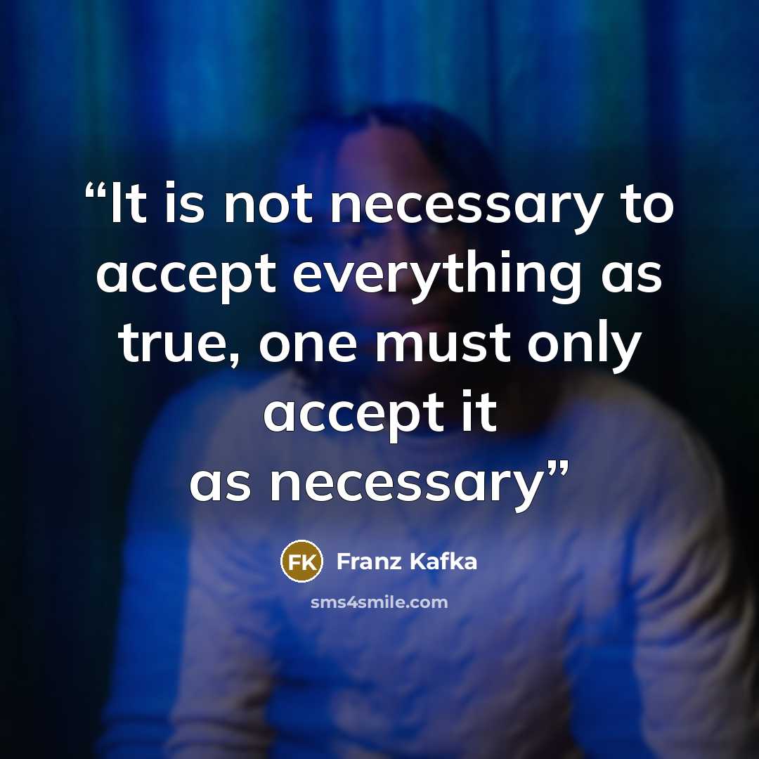 “It is not necessary to accept everything as true, one must only accept it as necessary” quote by Franz Kafka