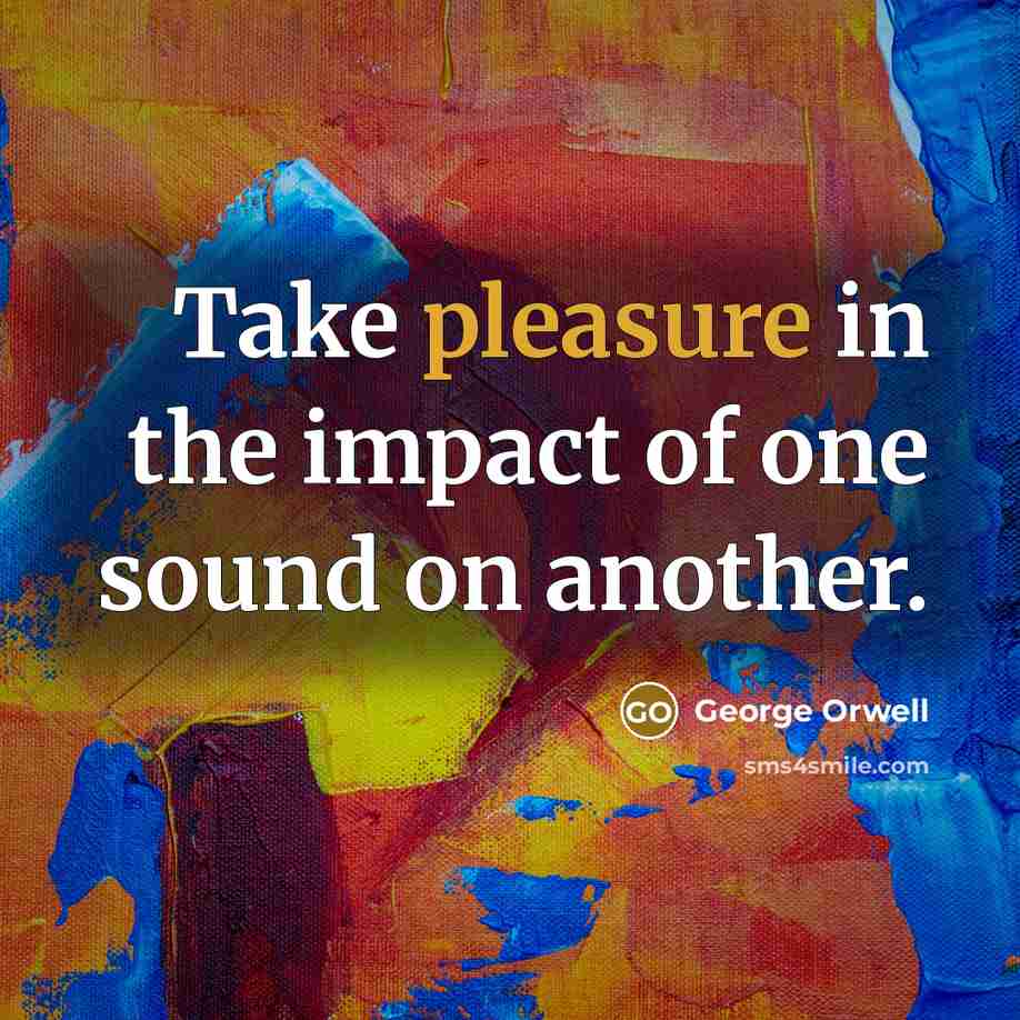 “Take pleasure in the impact of one sound on another.…” quote by George Orwell