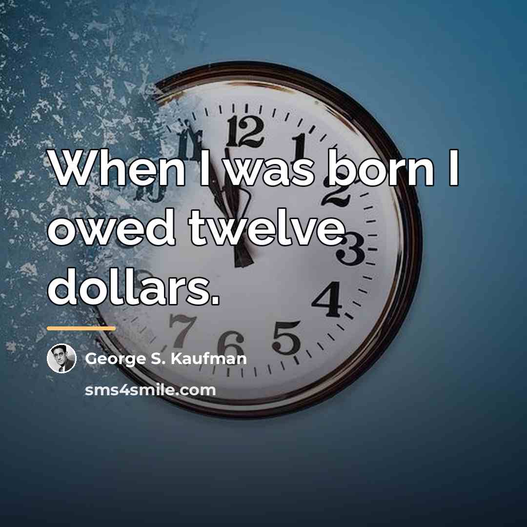 “When I was born I owed twelve dollars.…” quote by George S. Kaufman