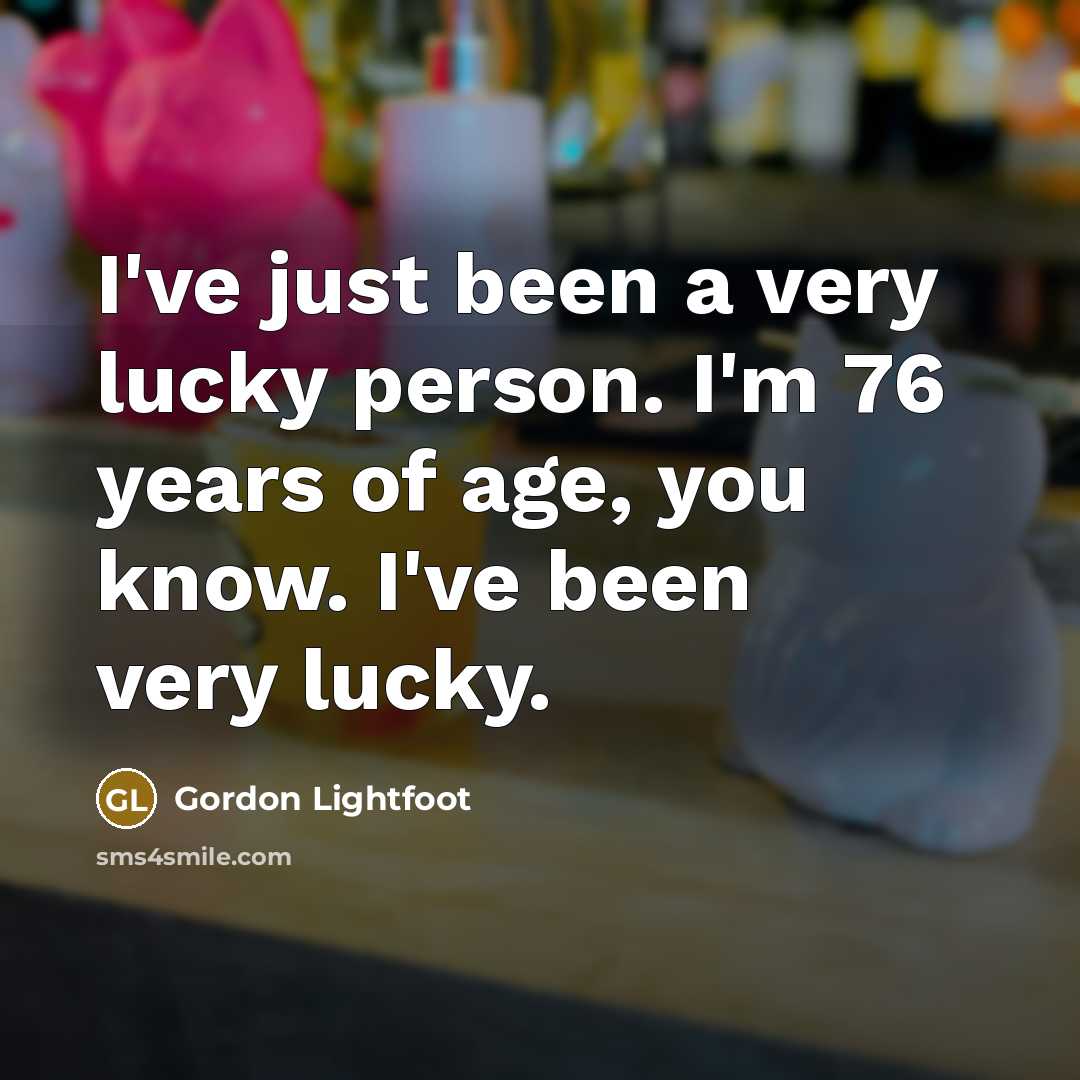 “I've just been a very lucky person. I'm 76 years…” quote by Gordon Lightfoot