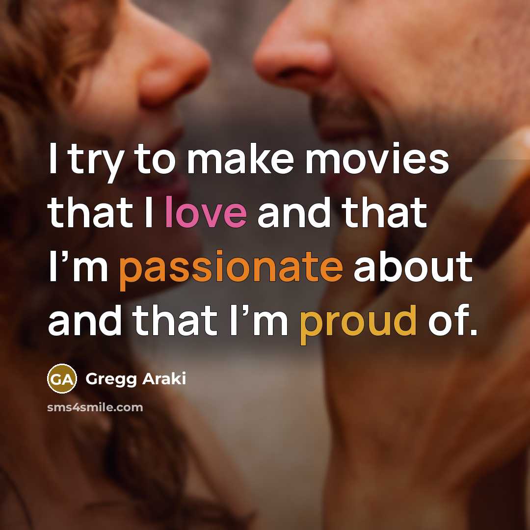 “I try to make movies that I love and that I'm passionate about and that I'm proud of.” quote by Gregg Araki