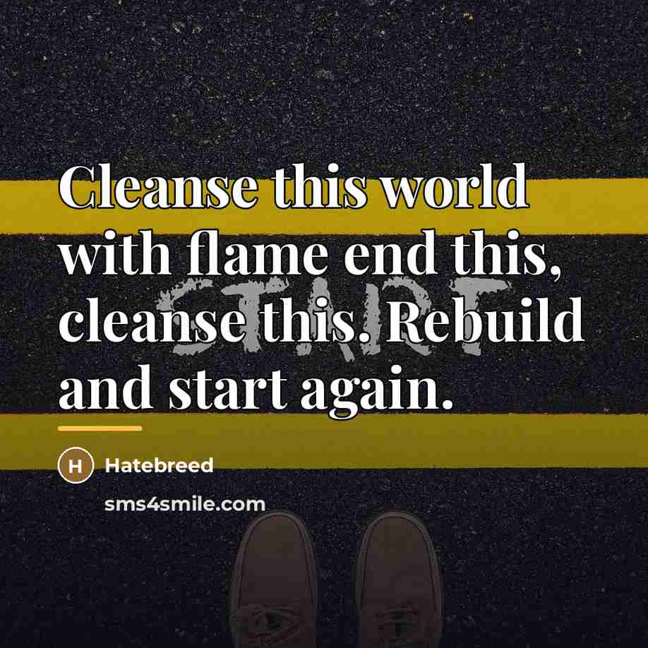 “Cleanse this world with flame end this, cleanse this. Rebuild…” quote by Hatebreed