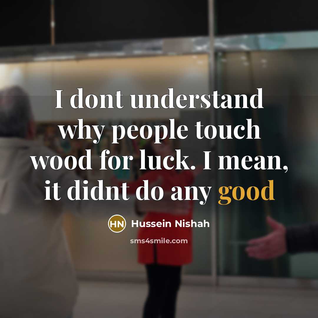 “I dont understand why people touch wood for luck. I…” quote by Hussein Nishah
