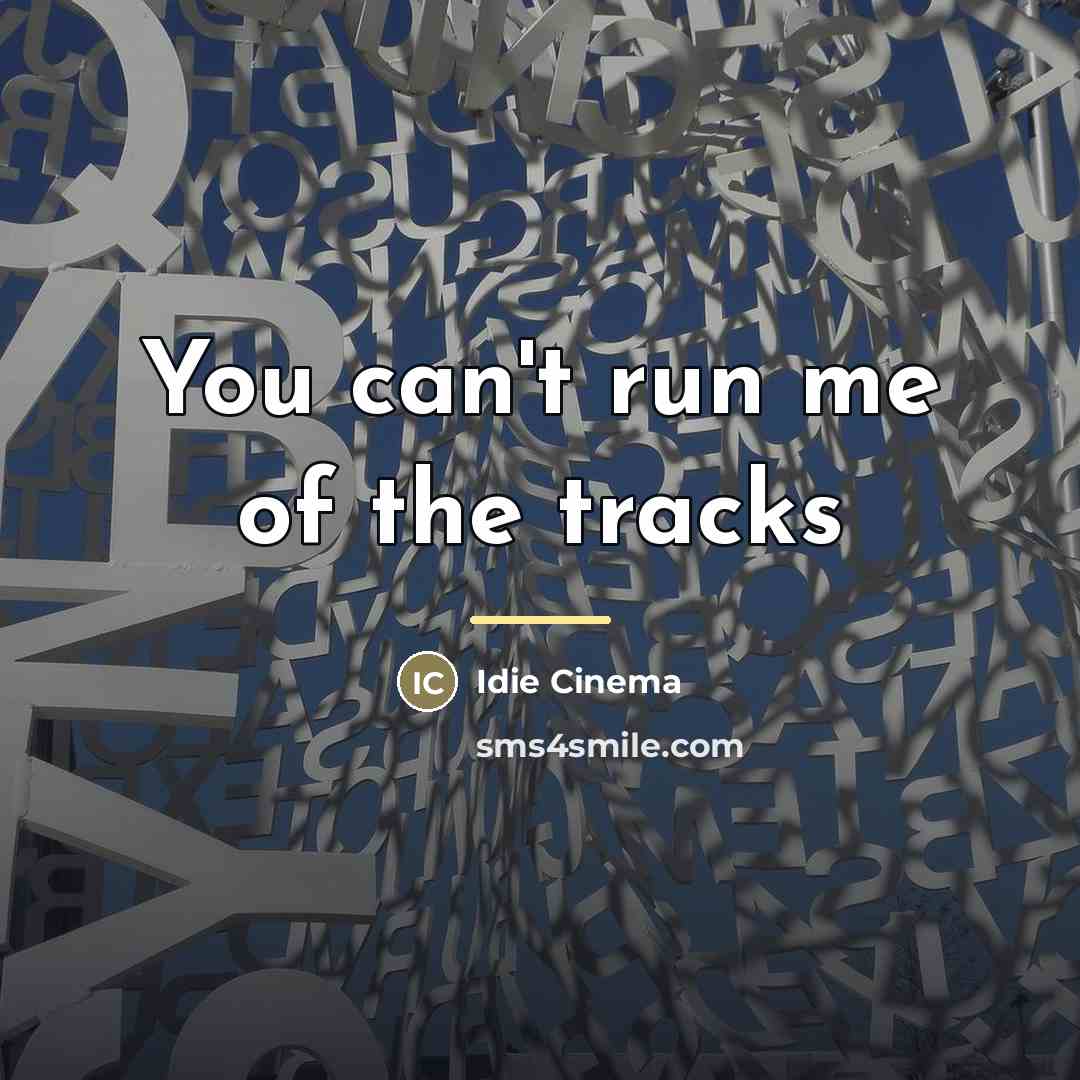 “You can't run me of the tracks…” quote by Idie Cinema