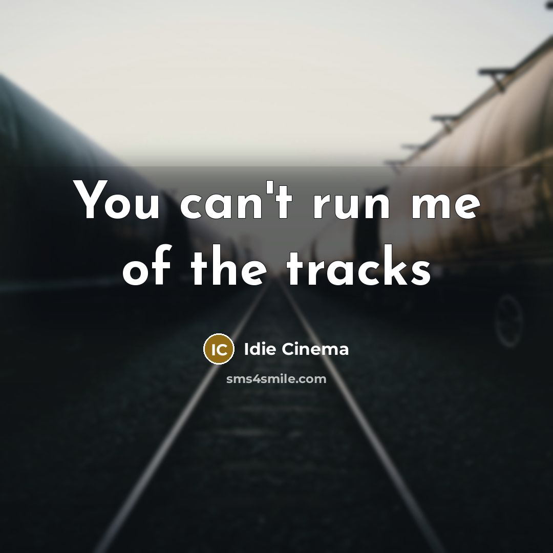 “You can't run me of the tracks” quote by Idie Cinema