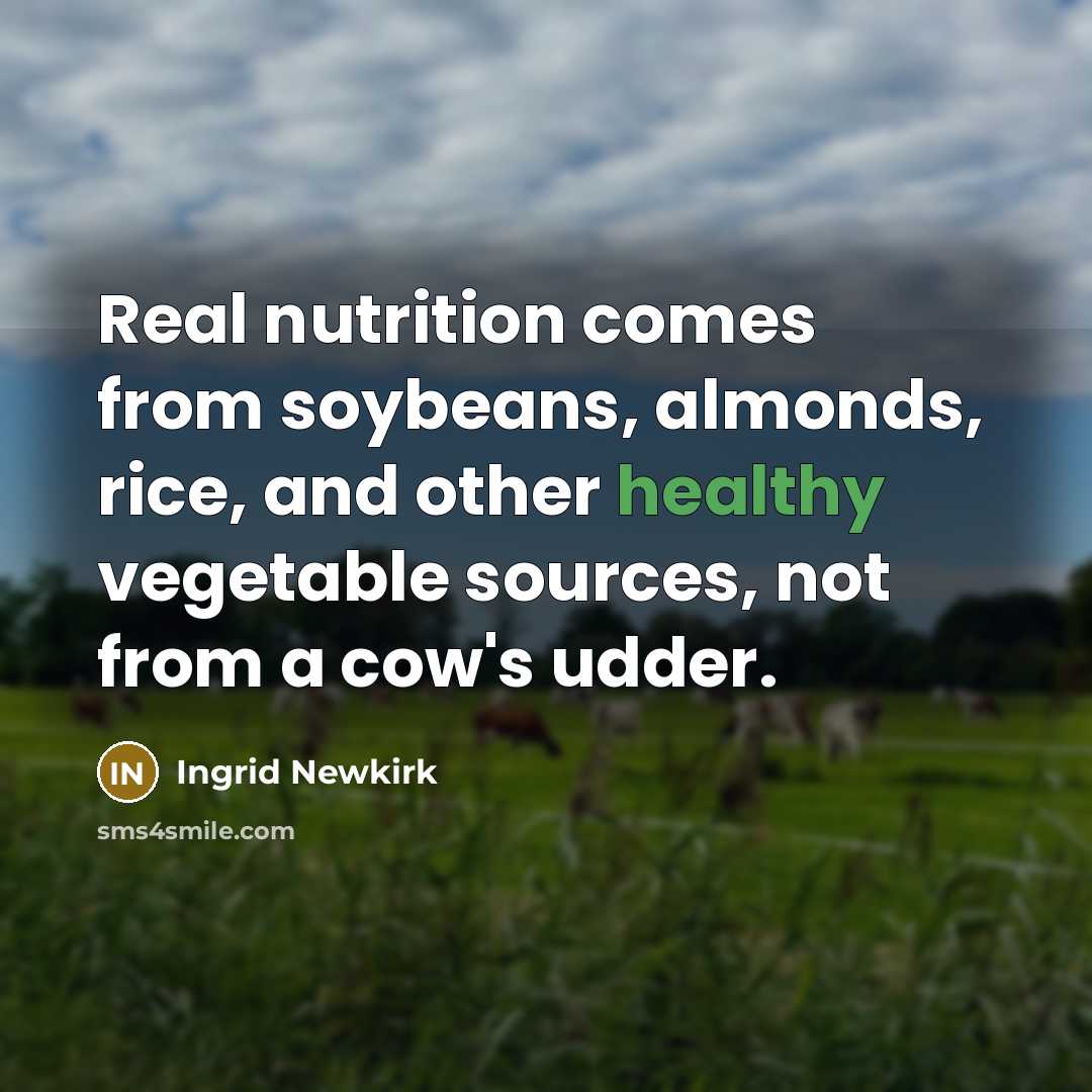“Real nutrition comes from soybeans, almonds, rice, and other healthy…” quote by Ingrid Newkirk
