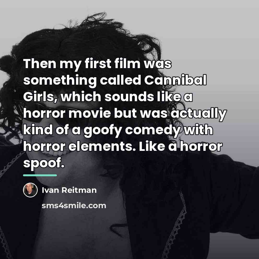 “Then my first film was something called Cannibal Girls, which…” quote by Ivan Reitman