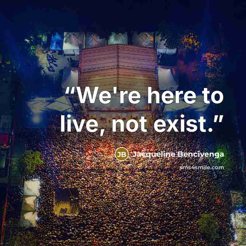 “We're here to live, not exist.” quote by Jacqueline Bencivenga