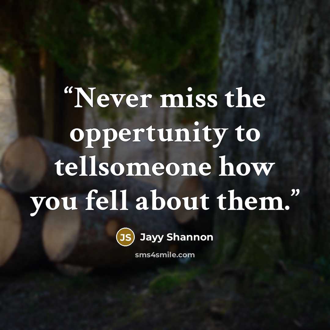 “Never miss the oppertunity to tellsomeone how you fell about them.” quote by Jayy Shannon