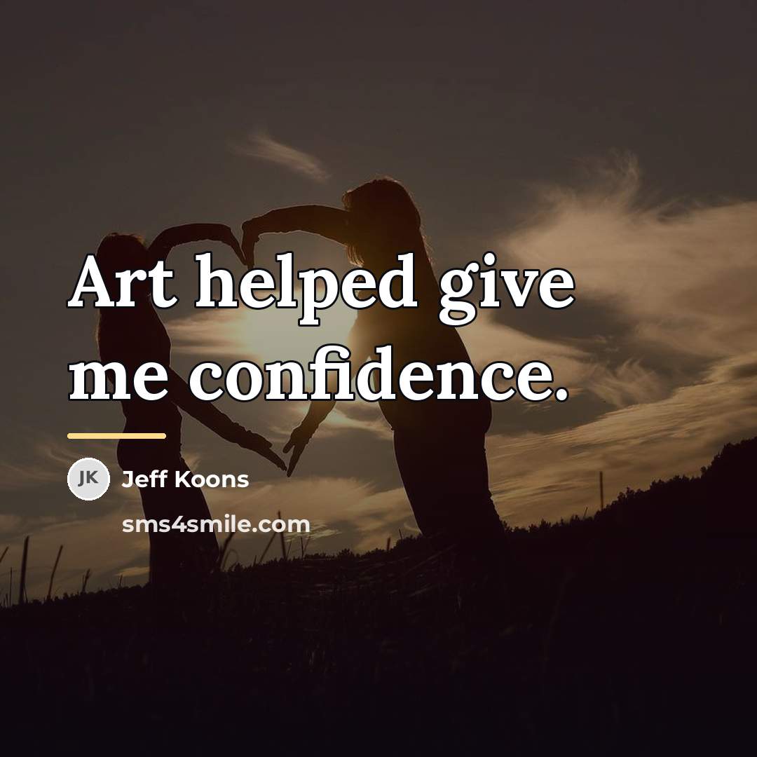 “Art helped give me confidence.…” quote by Jeff Koons