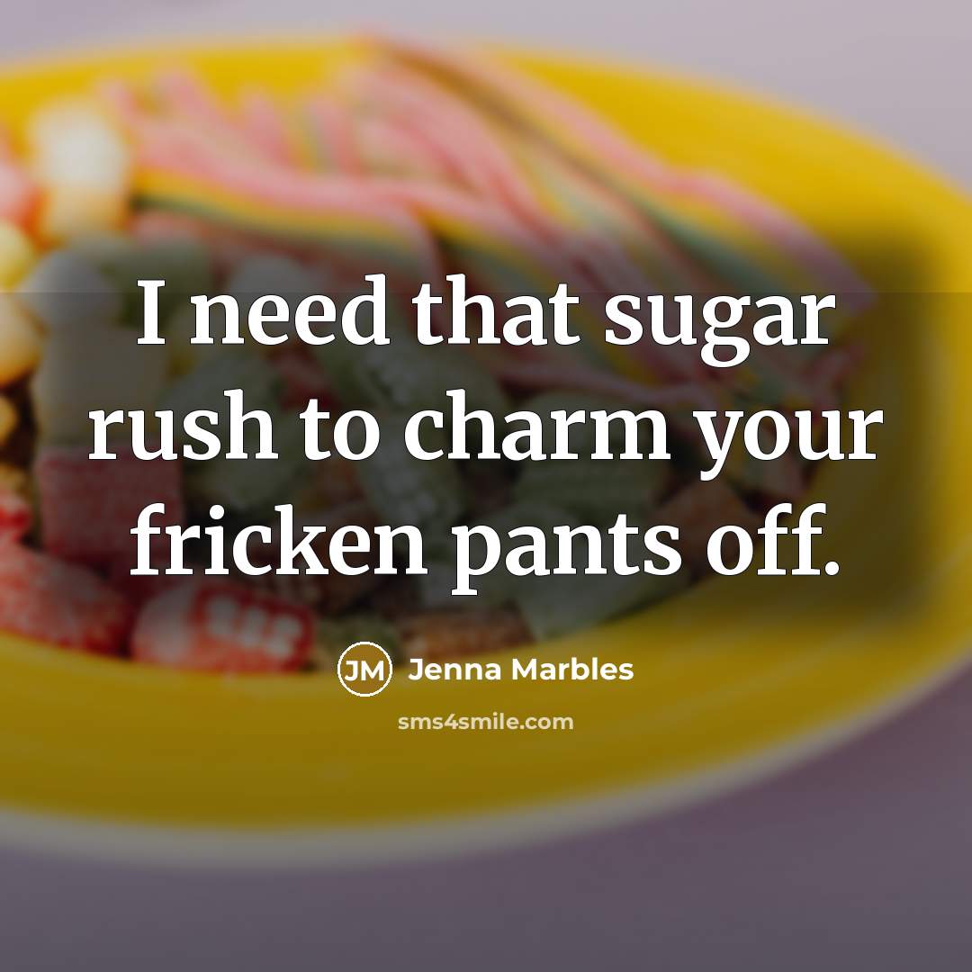 “I need that sugar rush to charm your fricken pants off.” quote by Jenna Marbles