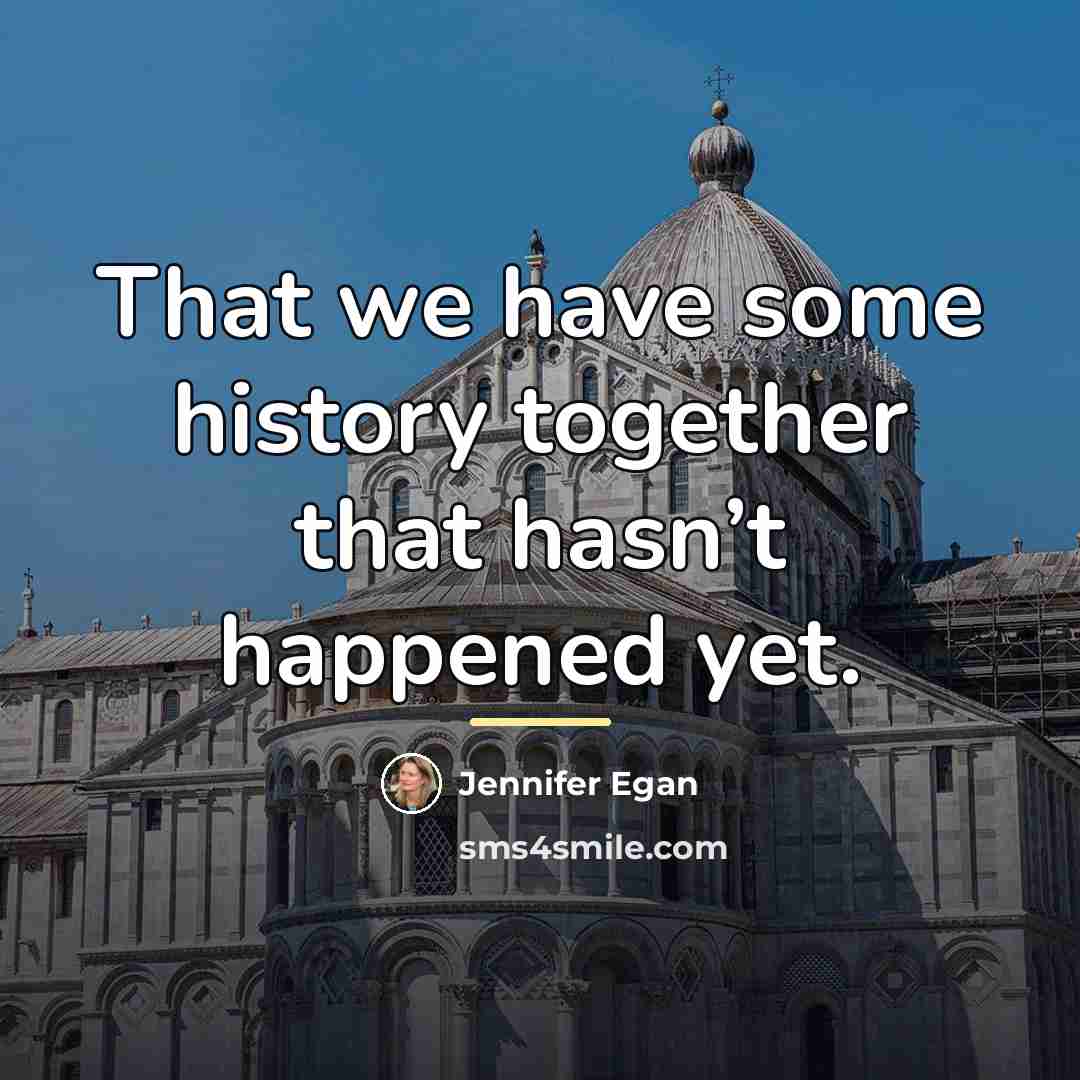 “That we have some history together that hasn’t happened yet.…” quote by Jennifer Egan