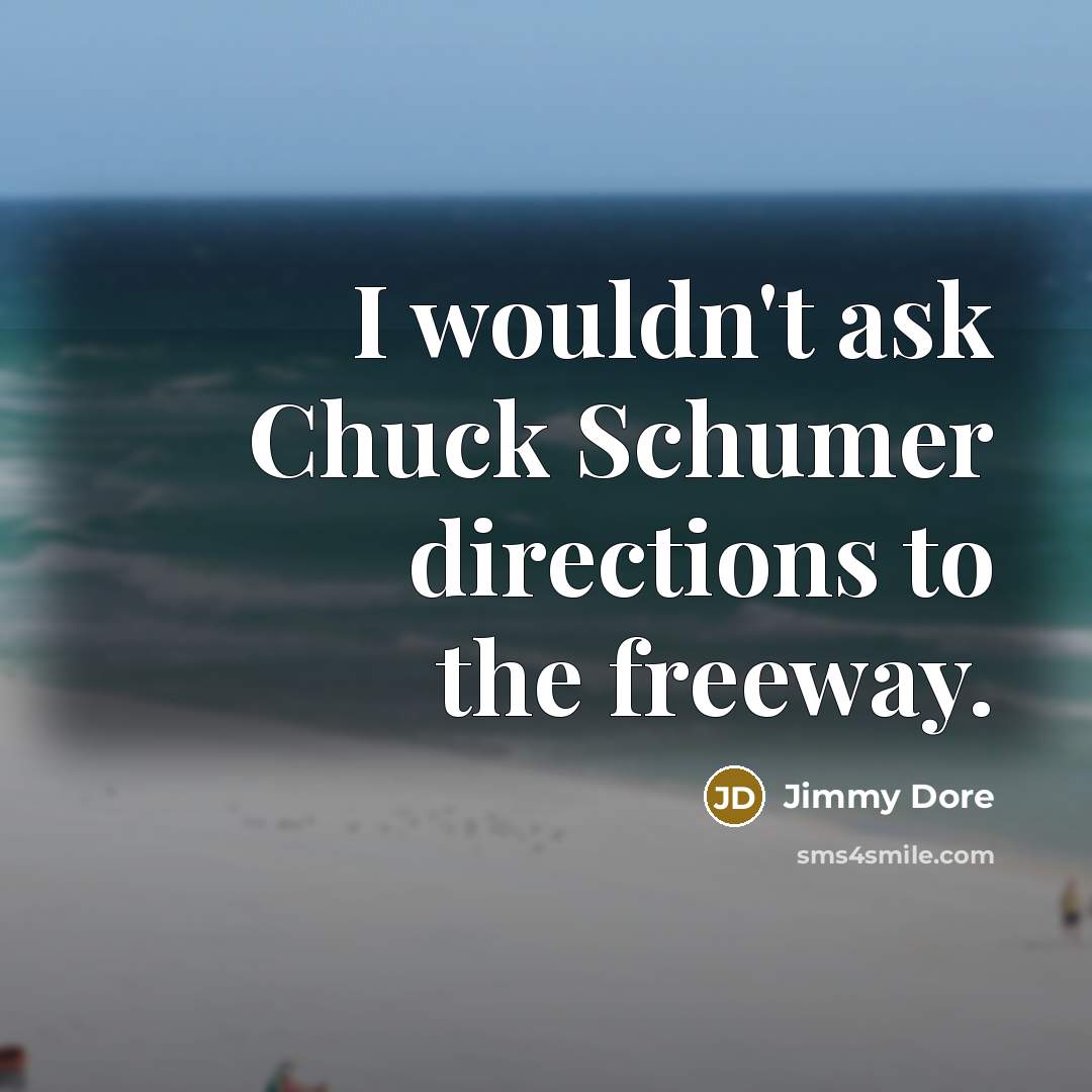 “I wouldn't ask Chuck Schumer directions to the freeway.…” quote by Jimmy Dore